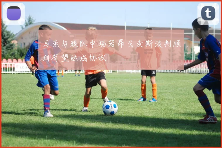 马竞与狼队中场若昂戈麦斯谈判顺利有望达成协议