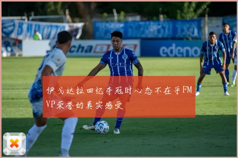 伊戈达拉回忆夺冠时心态不在乎FMVP荣誉的真实感受