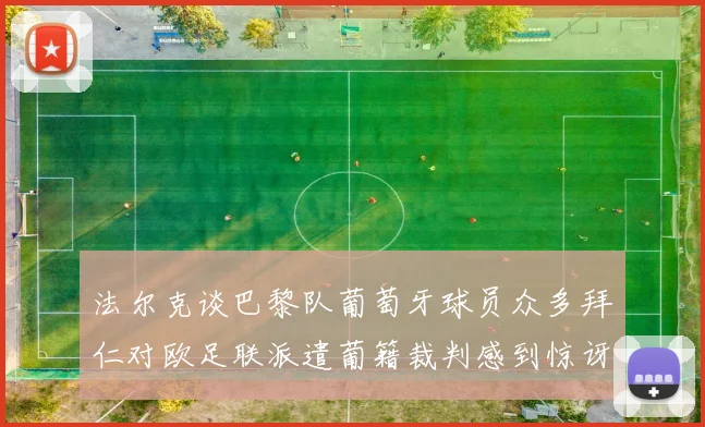 法尔克谈巴黎队葡萄牙球员众多拜仁对欧足联派遣葡籍裁判感到惊讶