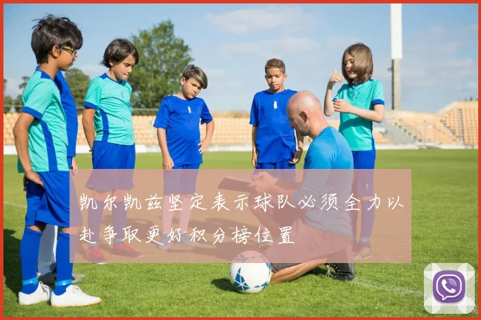 凯尔凯兹坚定表示球队必须全力以赴争取更好积分榜位置