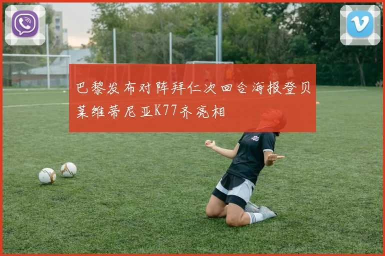 巴黎发布对阵拜仁次回合海报登贝莱维蒂尼亚K77齐亮相