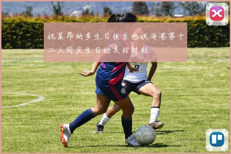 祝莱昂纳多生日快乐也祝海港第十二人同庆生日的美好时刻